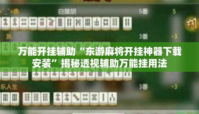 万能开挂辅助“东游麻将开挂神器下载安装”揭秘透视辅助万能挂用法