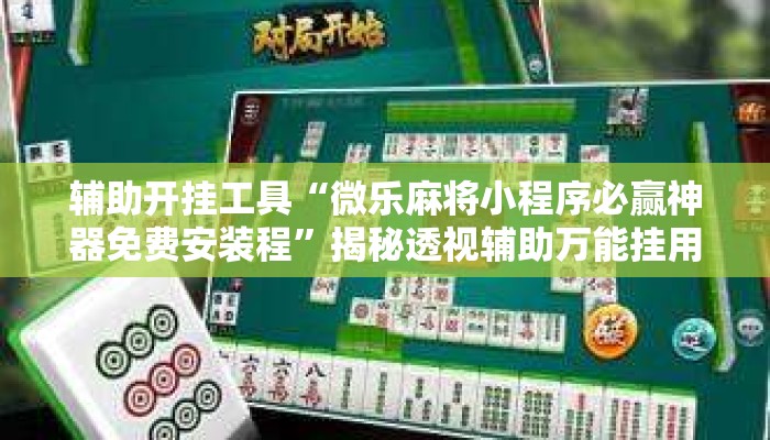 辅助开挂工具“微乐麻将小程序必赢神器免费安装程	”揭秘透视辅助万能挂用法
