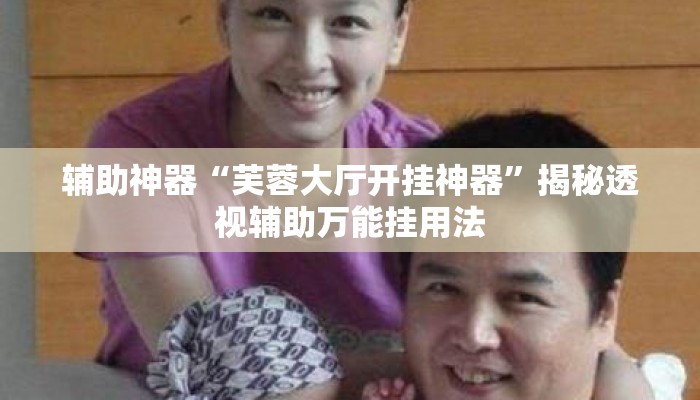 辅助神器“芙蓉大厅开挂神器”揭秘透视辅助万能挂用法