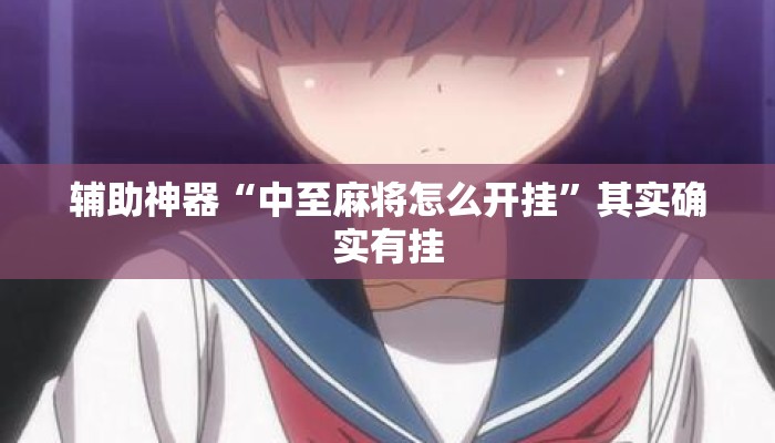 辅助神器“中至麻将怎么开挂	”其实确实有挂