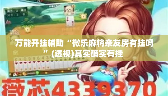万能开挂辅助“微乐麻将亲友房有挂吗”(透视)其实确实有挂 