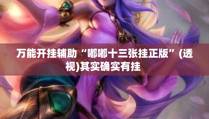 万能开挂辅助“嘟嘟十三张挂正版”(透视)其实确实有挂 