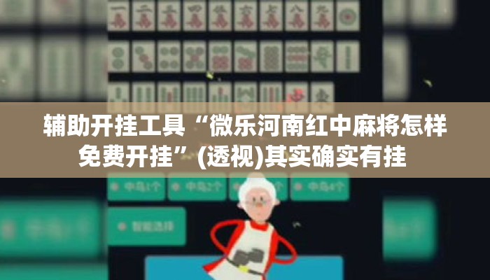 辅助开挂工具“微乐河南红中麻将怎样免费开挂”(透视)其实确实有挂 