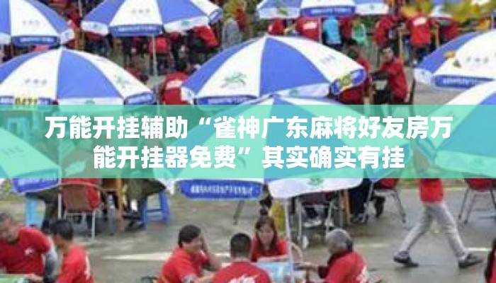 万能开挂辅助“雀神广东麻将好友房万能开挂器免费	”其实确实有挂