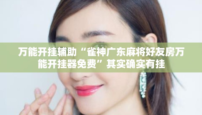 万能开挂辅助“雀神广东麻将好友房万能开挂器免费	”其实确实有挂