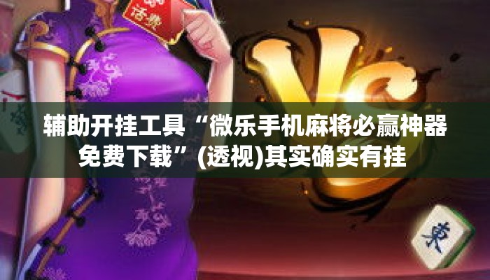 辅助开挂工具“微乐手机麻将必赢神器免费下载”(透视)其实确实有挂 