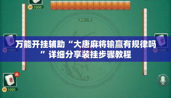 万能开挂辅助“大唐麻将输赢有规律吗”详细分享装挂步骤教程
