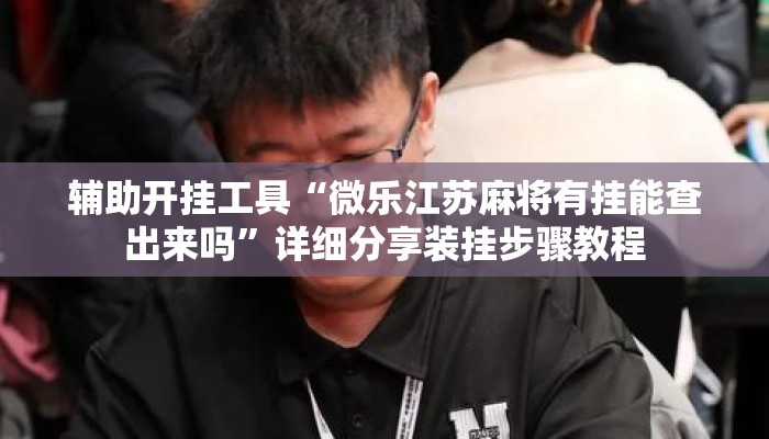 辅助开挂工具“微乐江苏麻将有挂能查出来吗”详细分享装挂步骤教程