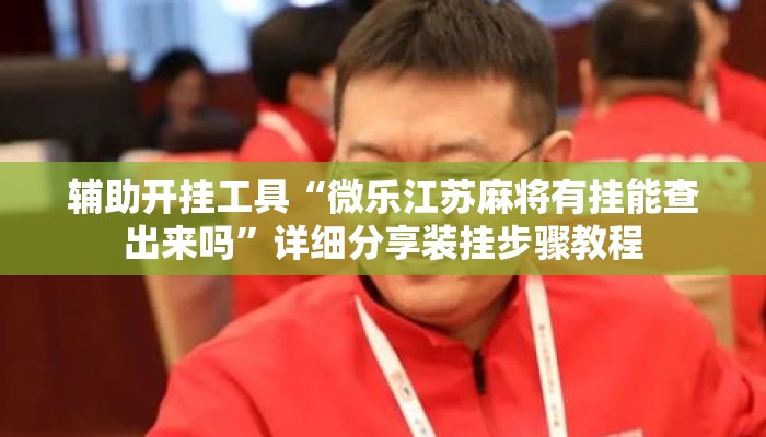 辅助开挂工具“微乐江苏麻将有挂能查出来吗	”详细分享装挂步骤教程