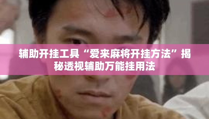 辅助开挂工具“爱来麻将开挂方法”揭秘透视辅助万能挂用法