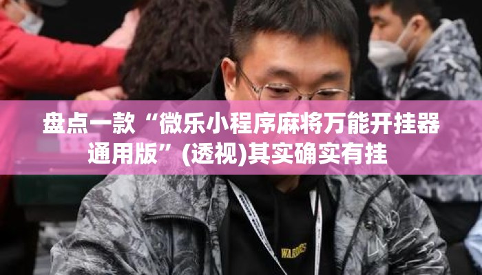 盘点一款“微乐小程序麻将万能开挂器通用版”(透视)其实确实有挂 