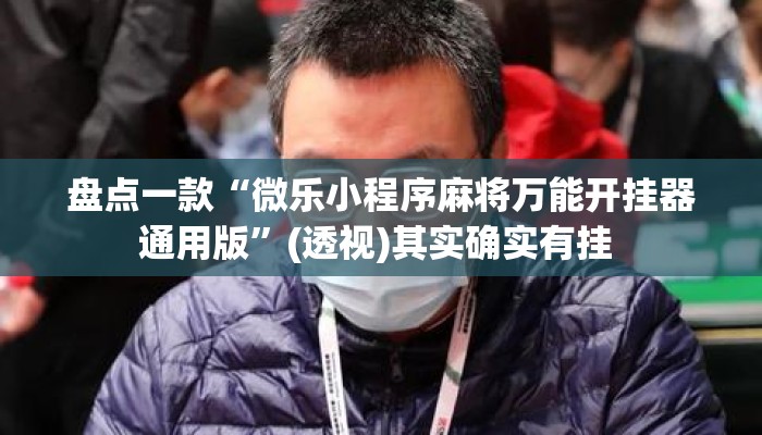 盘点一款“微乐小程序麻将万能开挂器通用版”(透视)其实确实有挂 