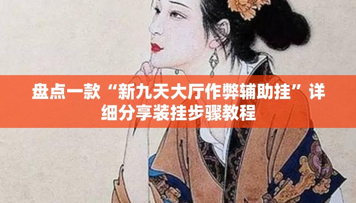 盘点一款“新九天大厅作弊辅助挂	”详细分享装挂步骤教程