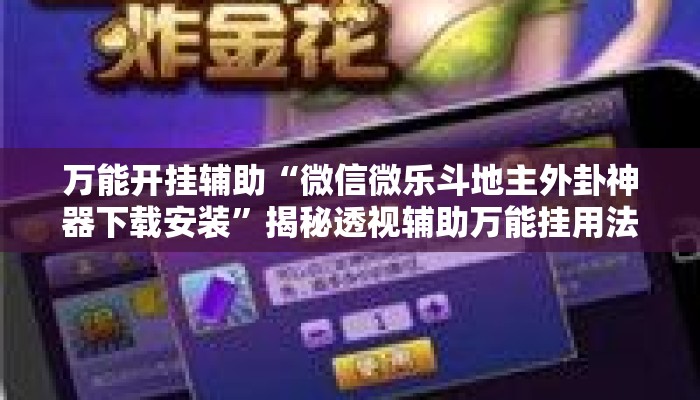 万能开挂辅助“微信微乐斗地主外卦神器下载安装”揭秘透视辅助万能挂用法