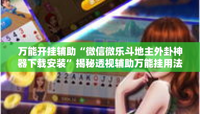 万能开挂辅助“微信微乐斗地主外卦神器下载安装”揭秘透视辅助万能挂用法