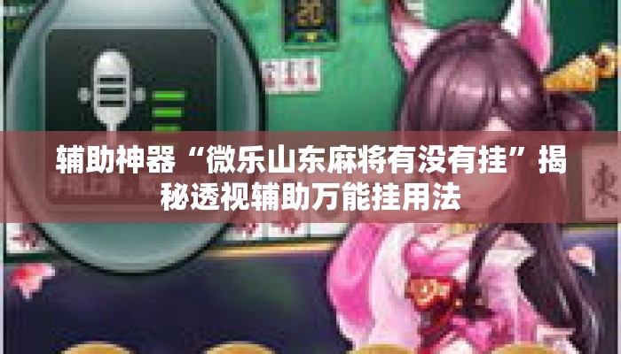 辅助神器“微乐山东麻将有没有挂	”揭秘透视辅助万能挂用法