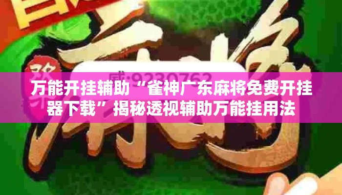 万能开挂辅助“雀神广东麻将免费开挂器下载”揭秘透视辅助万能挂用法