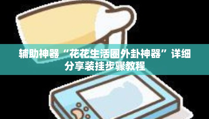 辅助神器“花花生活圈外卦神器”详细分享装挂步骤教程