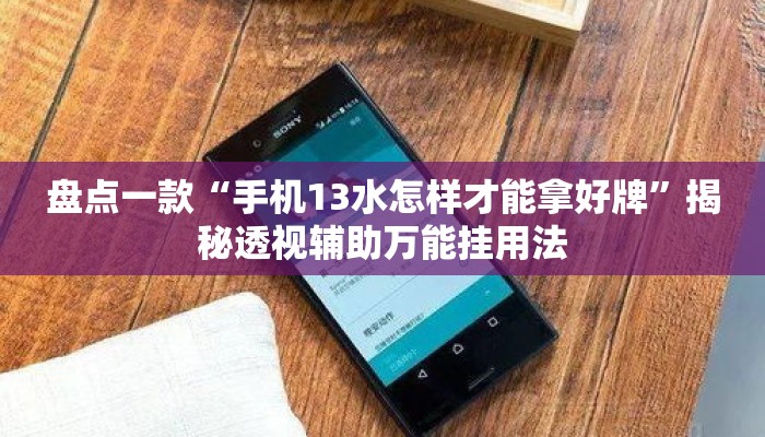 盘点一款“手机13水怎样才能拿好牌”揭秘透视辅助万能挂用法