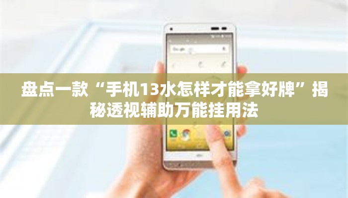 盘点一款“手机13水怎样才能拿好牌	”揭秘透视辅助万能挂用法
