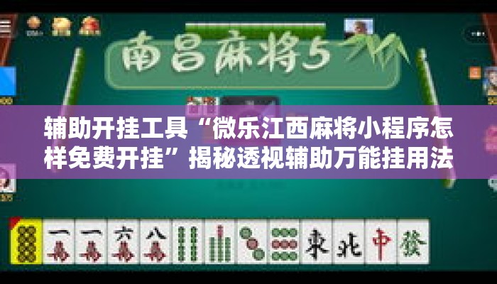 辅助开挂工具“微乐江西麻将小程序怎样免费开挂	”揭秘透视辅助万能挂用法