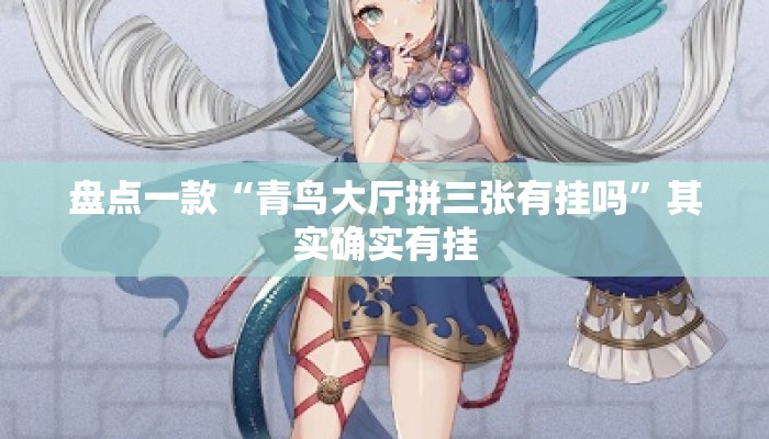 盘点一款“青鸟大厅拼三张有挂吗	”其实确实有挂