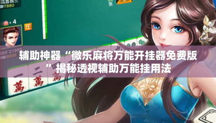 辅助神器“微乐麻将万能开挂器免费版	”揭秘透视辅助万能挂用法