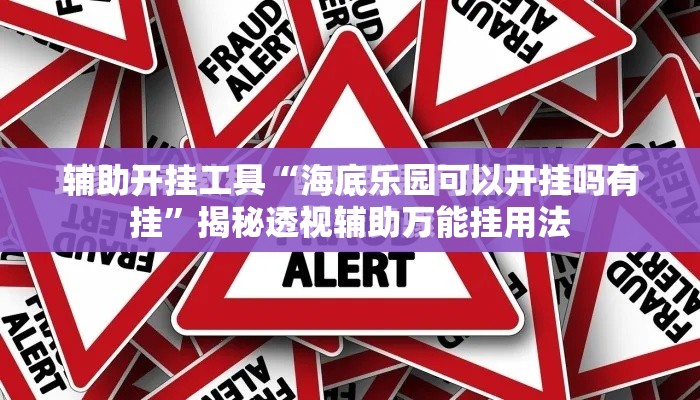 辅助开挂工具“海底乐园可以开挂吗有挂”揭秘透视辅助万能挂用法
