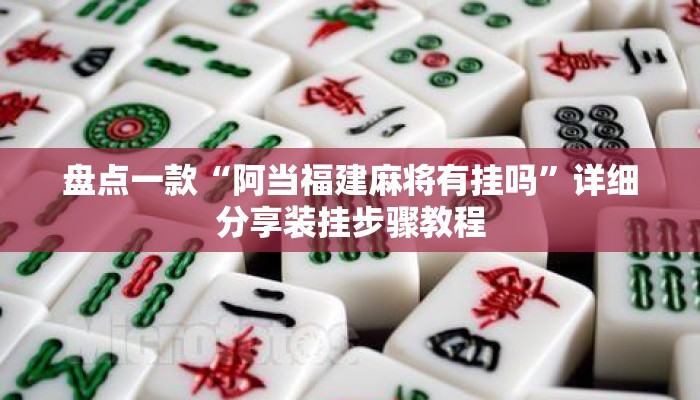 盘点一款“阿当福建麻将有挂吗”详细分享装挂步骤教程