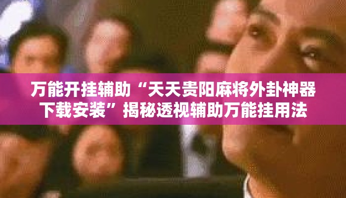 万能开挂辅助“天天贵阳麻将外卦神器下载安装	”揭秘透视辅助万能挂用法