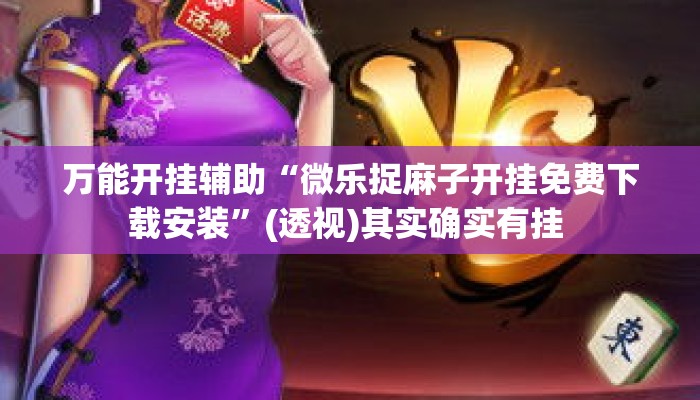 万能开挂辅助“微乐捉麻子开挂免费下载安装”(透视)其实确实有挂 