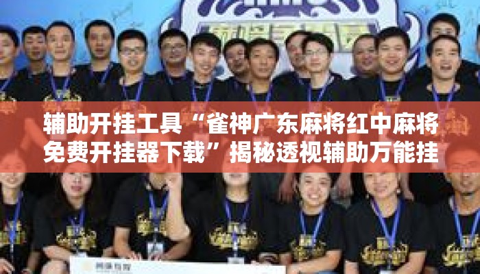 辅助开挂工具“雀神广东麻将红中麻将免费开挂器下载”揭秘透视辅助万能挂用法