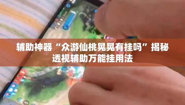 辅助神器“众游仙桃晃晃有挂吗”揭秘透视辅助万能挂用法