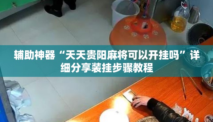 辅助神器“天天贵阳麻将可以开挂吗	”详细分享装挂步骤教程