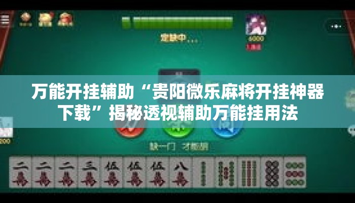 万能开挂辅助“贵阳微乐麻将开挂神器下载”揭秘透视辅助万能挂用法