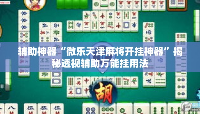 辅助神器“微乐天津麻将开挂神器”揭秘透视辅助万能挂用法