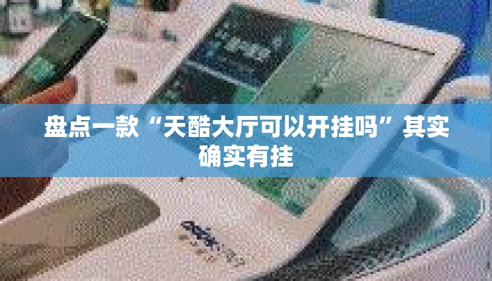 盘点一款“天酷大厅可以开挂吗”其实确实有挂
