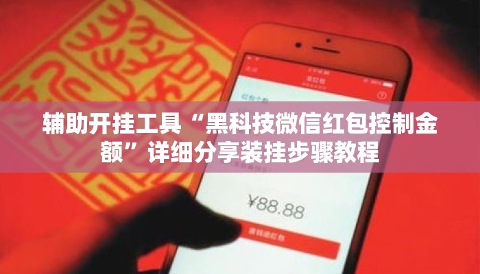 辅助开挂工具“黑科技微信红包控制金额	”详细分享装挂步骤教程