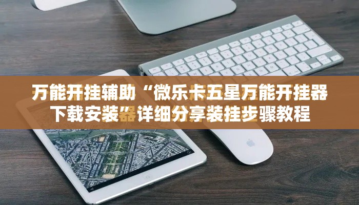 万能开挂辅助“微乐卡五星万能开挂器下载安装	”详细分享装挂步骤教程