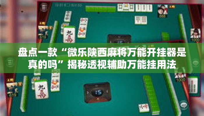 盘点一款“微乐陕西麻将万能开挂器是真的吗”揭秘透视辅助万能挂用法