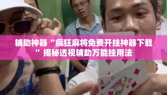 辅助神器“疯狂麻将免费开挂神器下载”揭秘透视辅助万能挂用法