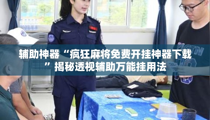 辅助神器“疯狂麻将免费开挂神器下载”揭秘透视辅助万能挂用法