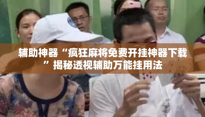 辅助神器“疯狂麻将免费开挂神器下载	”揭秘透视辅助万能挂用法