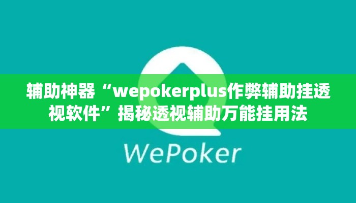 辅助神器“wepokerplus作弊辅助挂透视软件	”揭秘透视辅助万能挂用法