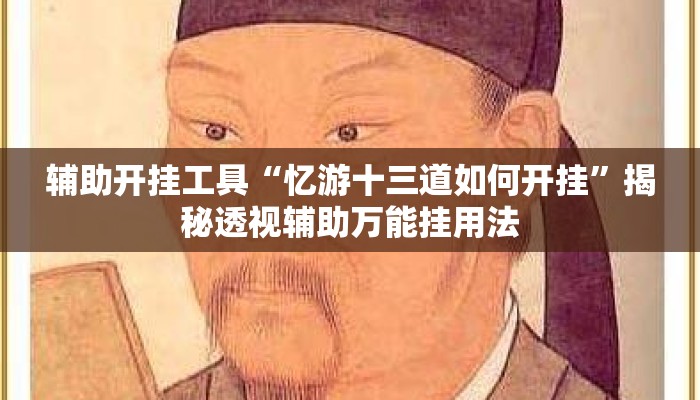 辅助开挂工具“忆游十三道如何开挂	”揭秘透视辅助万能挂用法
