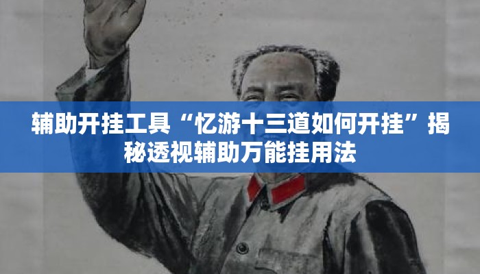 辅助开挂工具“忆游十三道如何开挂”揭秘透视辅助万能挂用法