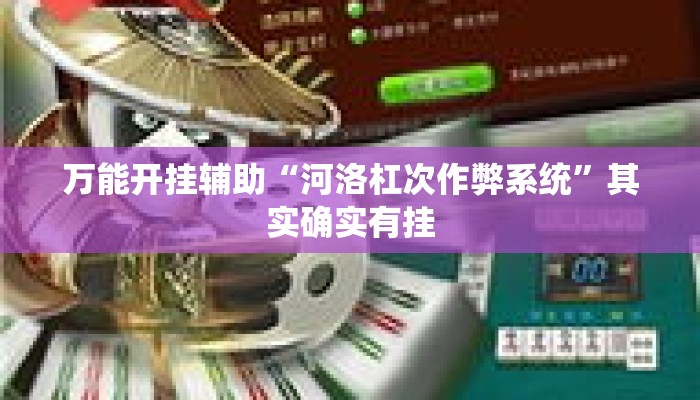 万能开挂辅助“河洛杠次作弊系统”其实确实有挂