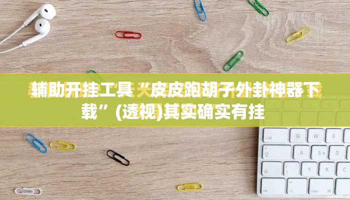 辅助开挂工具“皮皮跑胡子外卦神器下载”(透视)其实确实有挂 