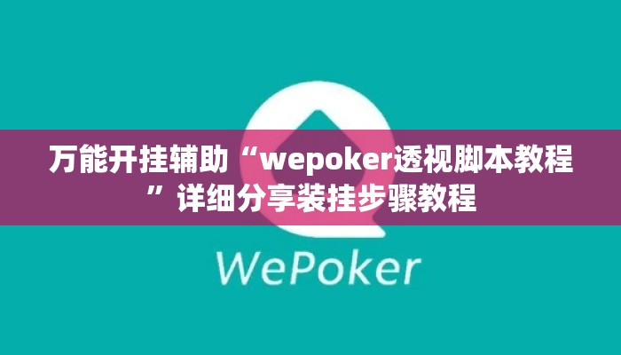万能开挂辅助“wepoker透视脚本教程	”详细分享装挂步骤教程
