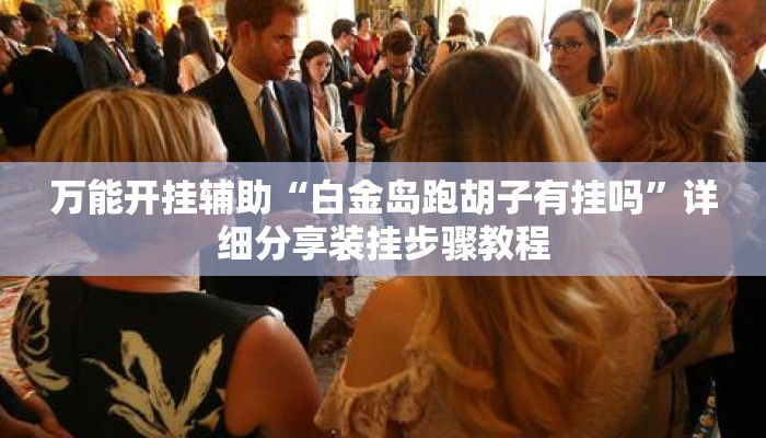 万能开挂辅助“白金岛跑胡子有挂吗	”详细分享装挂步骤教程